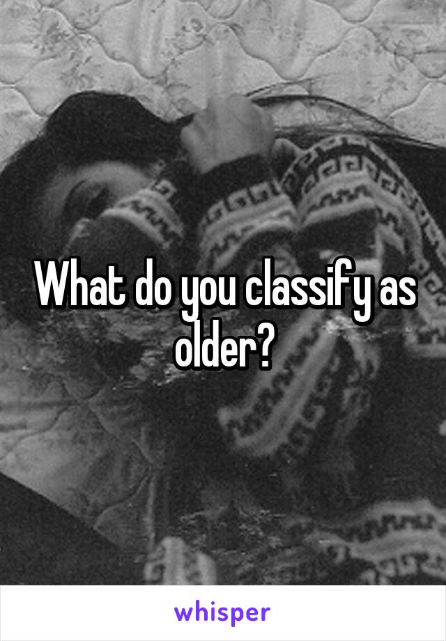 What do you classify as older?