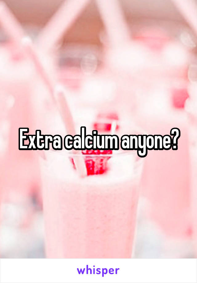 Extra calcium anyone?
