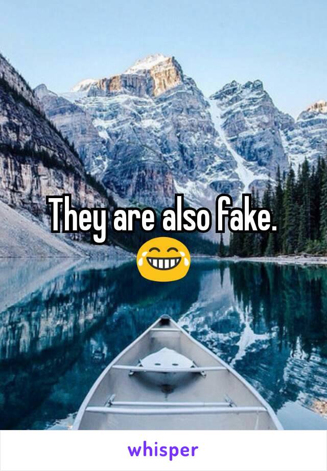 They are also fake. 😂