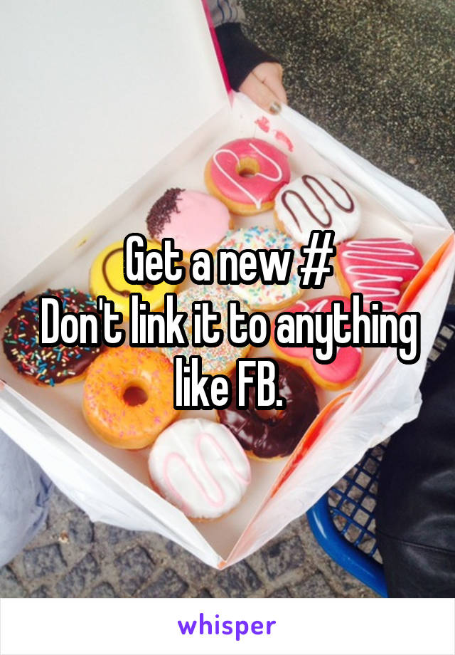 Get a new #
Don't link it to anything like FB.