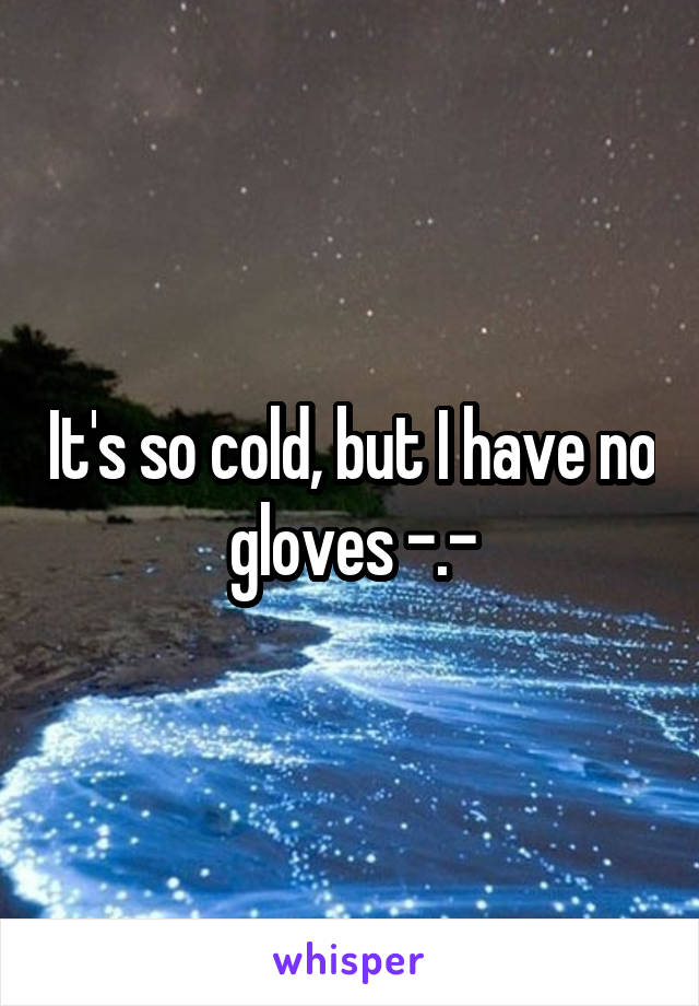 It's so cold, but I have no gloves -.-