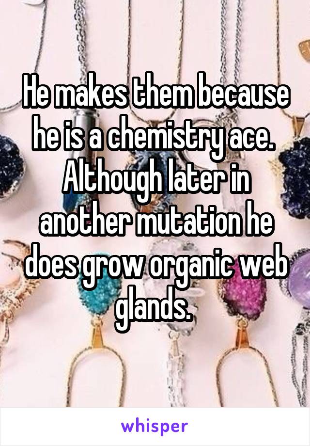 He makes them because he is a chemistry ace. 
Although later in another mutation he does grow organic web glands. 
