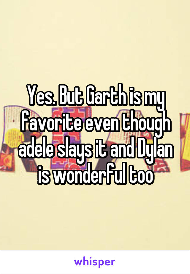 Yes. But Garth is my favorite even though adele slays it and Dylan is wonderful too