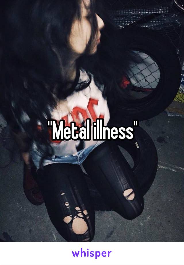 "Metal illness"