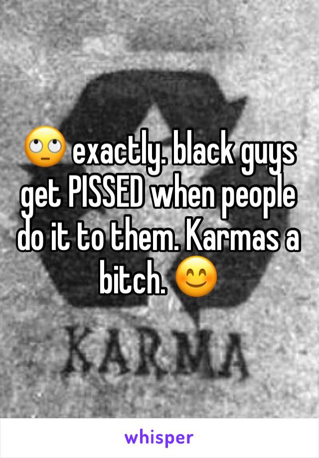 🙄 exactly. black guys get PISSED when people do it to them. Karmas a bitch. 😊