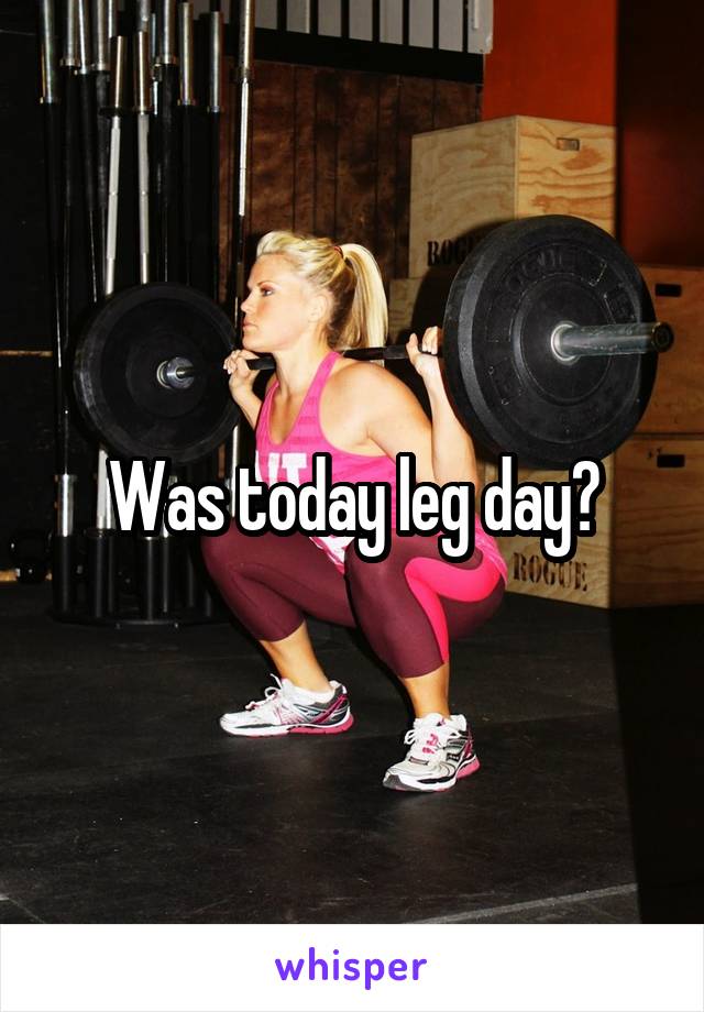 Was today leg day?