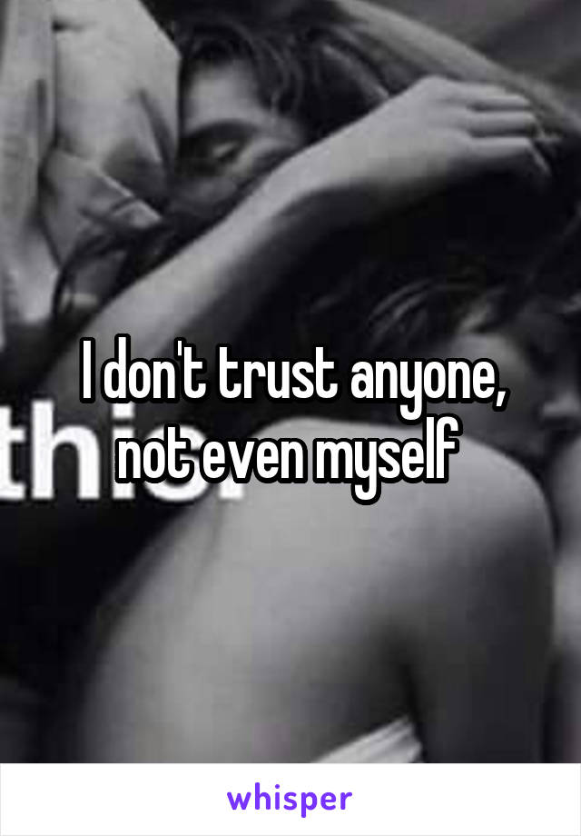 I don't trust anyone, not even myself 
