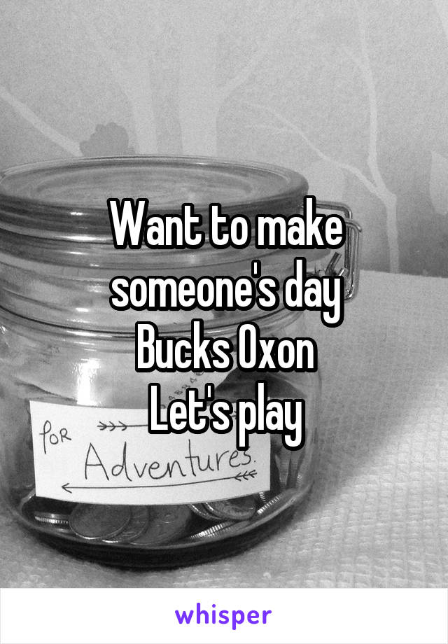 Want to make someone's day
Bucks Oxon
Let's play