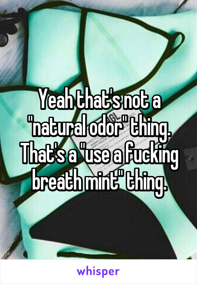 Yeah that's not a "natural odor" thing. That's a "use a fucking breath mint" thing.