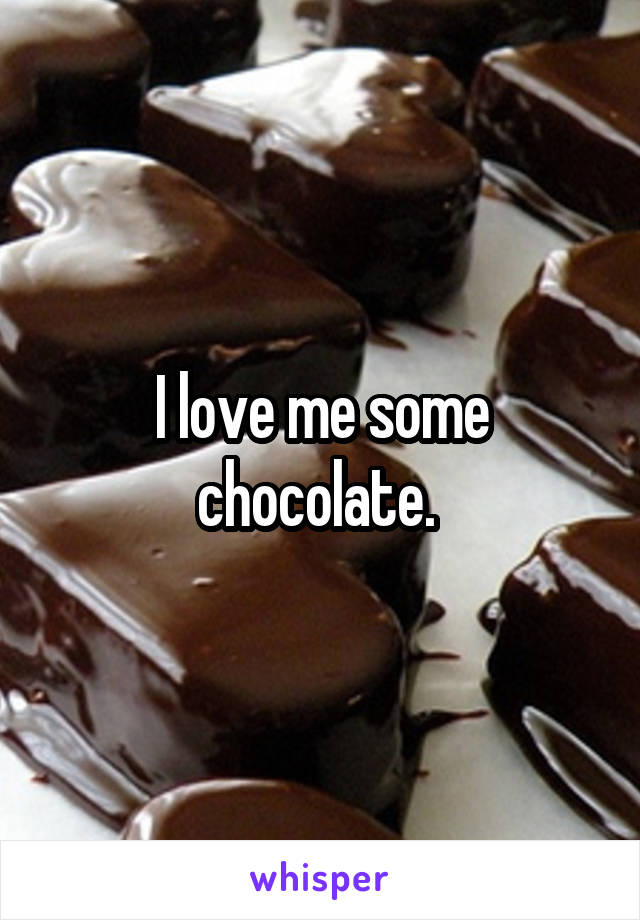 I love me some chocolate. 