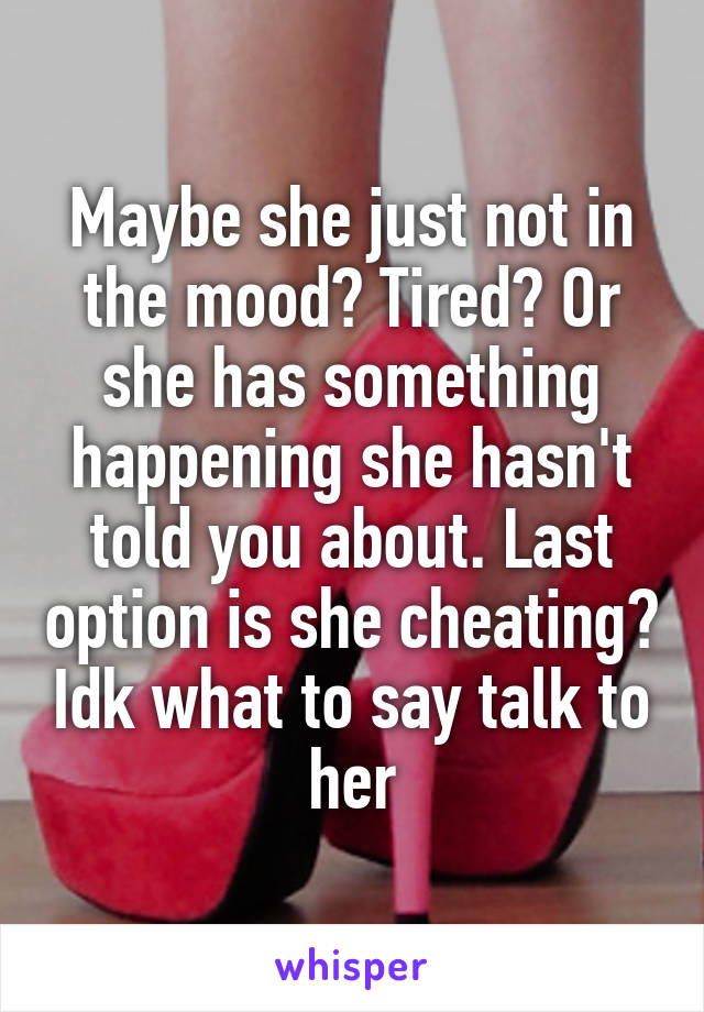 Maybe she just not in the mood? Tired? Or she has something happening she hasn't told you about. Last option is she cheating? Idk what to say talk to her
