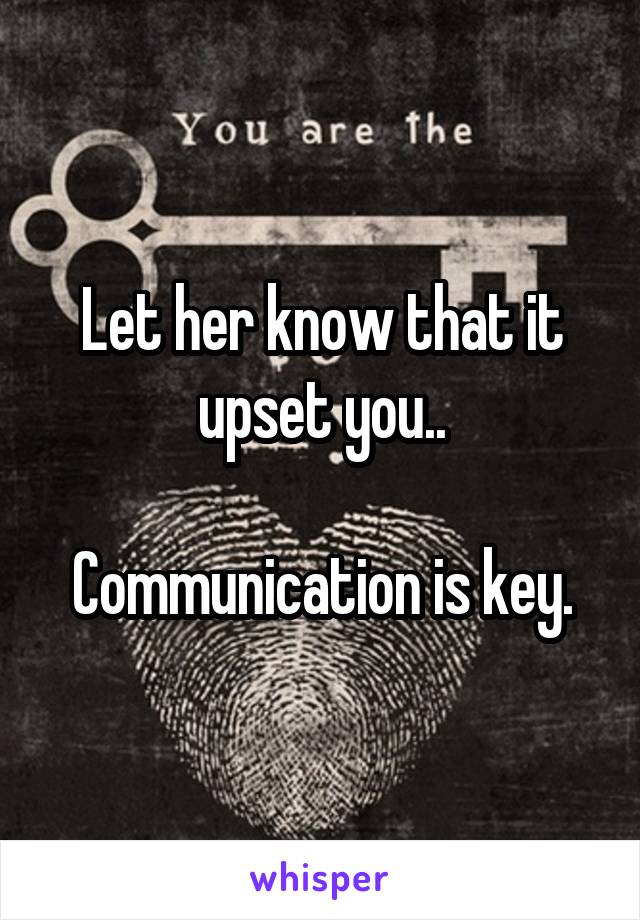 Let her know that it upset you..

Communication is key.