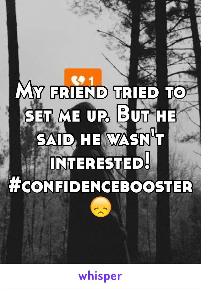 My friend tried to set me up. But he said he wasn't interested! #confidencebooster 😞