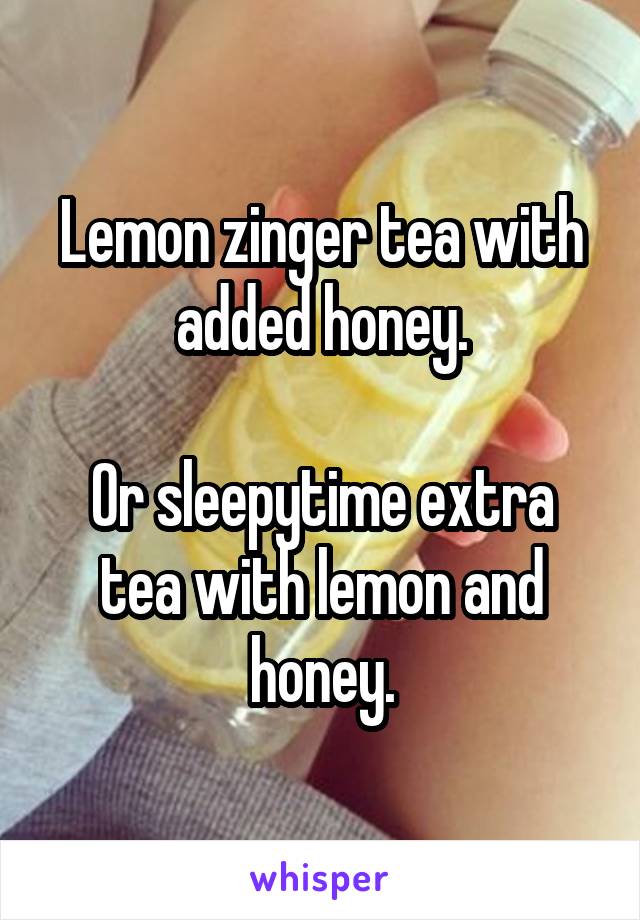 Lemon zinger tea with added honey.

Or sleepytime extra tea with lemon and honey.
