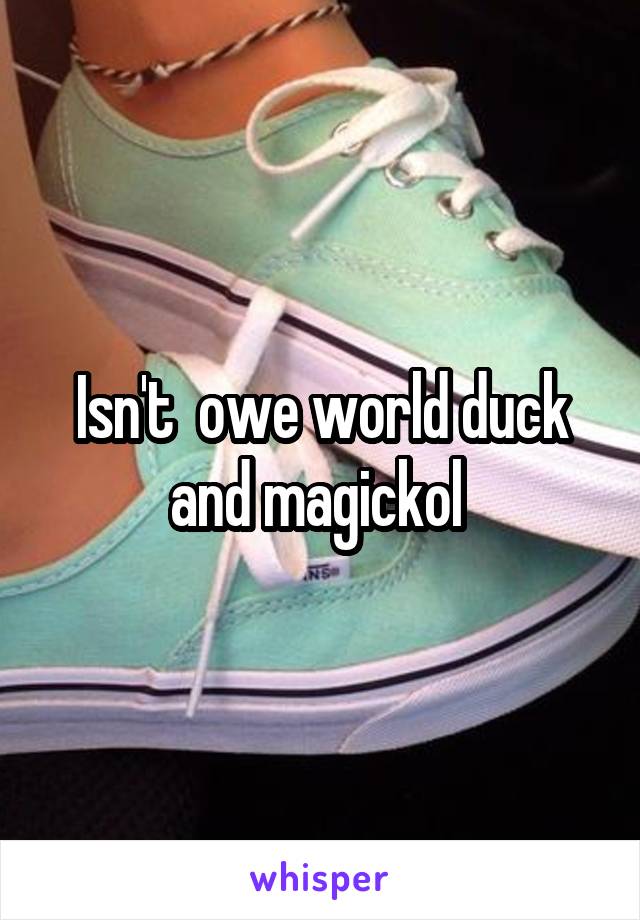 Isn't  owe world duck and magickol 