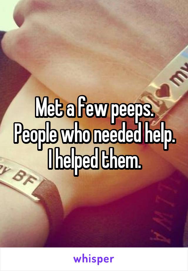 Met a few peeps. People who needed help. I helped them.