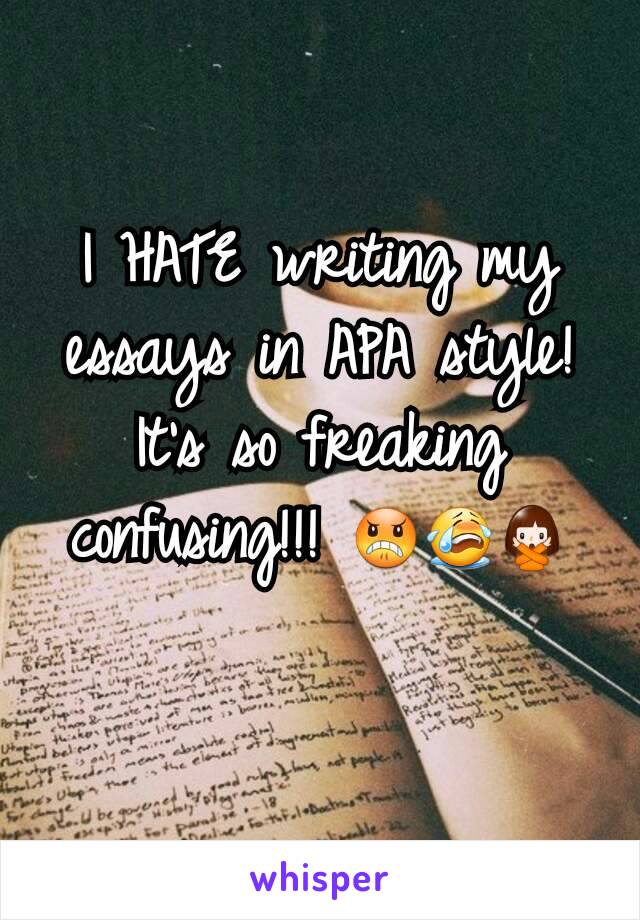 I HATE writing my essays in APA style! It's so freaking confusing!!! 😠😭🙅