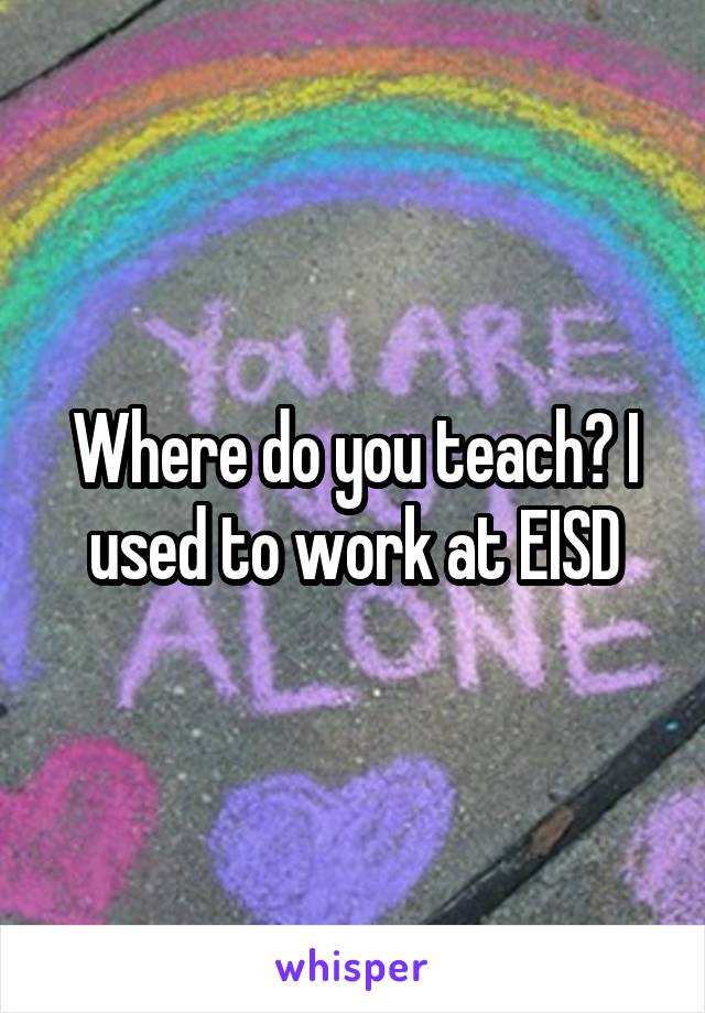 Where do you teach? I used to work at EISD