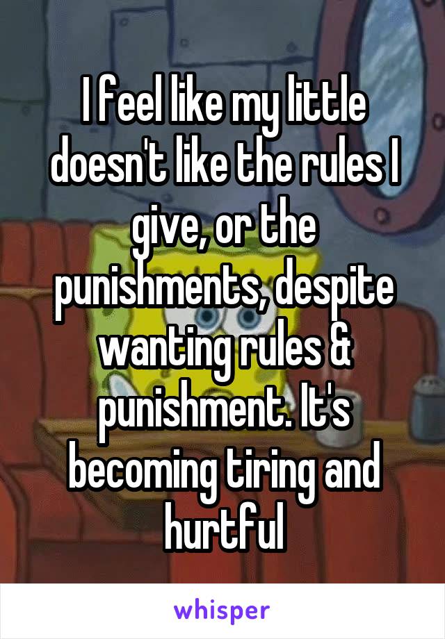 I feel like my little doesn't like the rules I give, or the punishments, despite wanting rules & punishment. It's becoming tiring and hurtful
