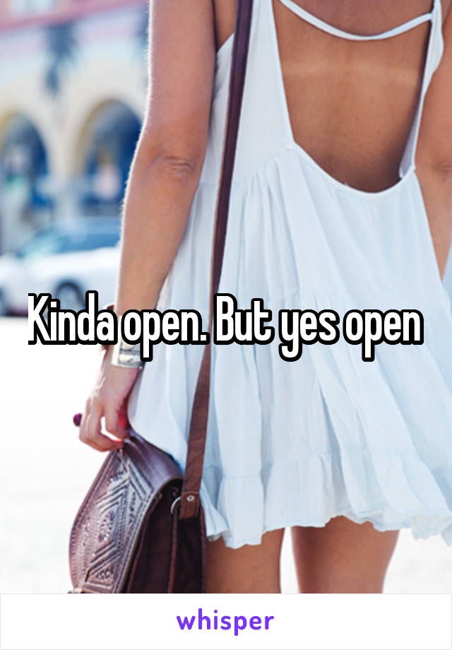 Kinda open. But yes open 