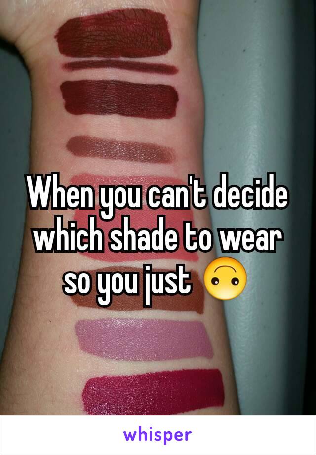 When you can't decide which shade to wear so you just 🙃