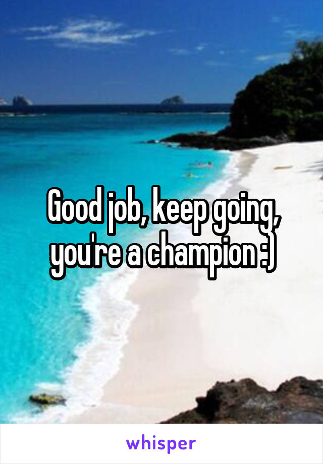 Good job, keep going, you're a champion :)