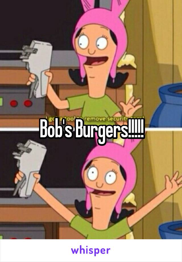Bob's Burgers!!!!!