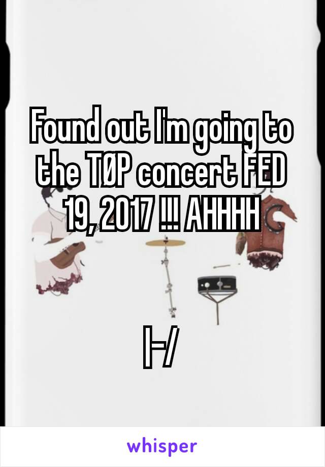 Found out I'm going to the TØP concert FED 19, 2017 !!! AHHHH


|-/