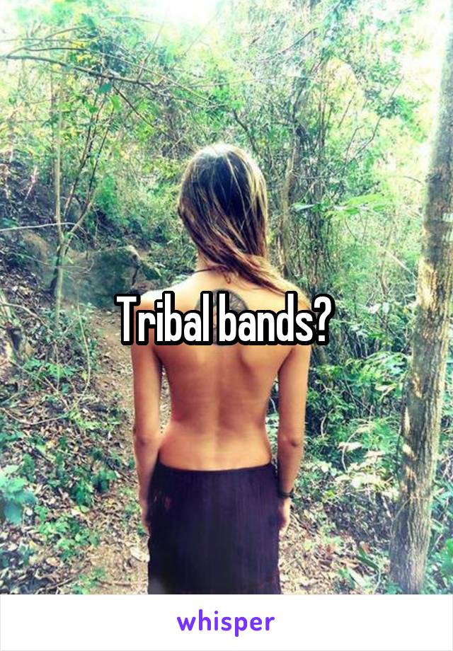 Tribal bands? 
