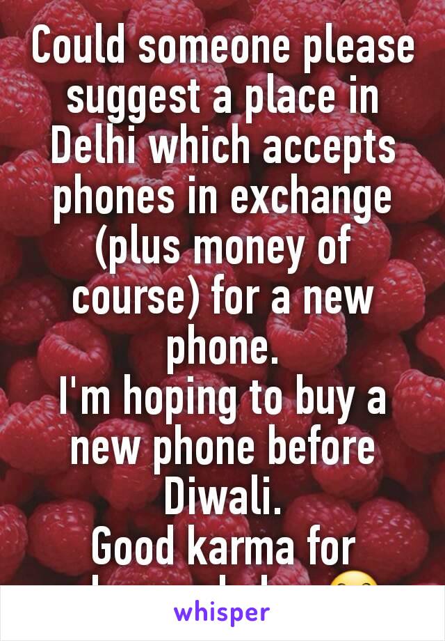Could someone please suggest a place in Delhi which accepts phones in exchange (plus money of course) for a new phone.
I'm hoping to buy a new phone before Diwali.
Good karma for whoever helps 😊
