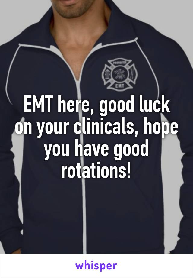 EMT here, good luck on your clinicals, hope you have good rotations!