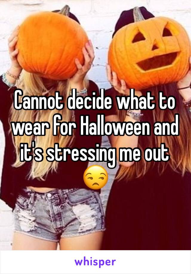 Cannot decide what to wear for Halloween and it's stressing me out 😒