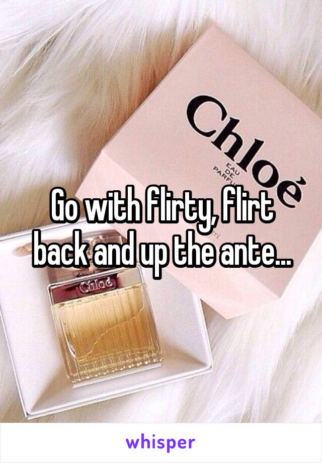 Go with flirty, flirt back and up the ante...