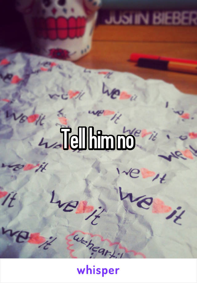 Tell him no 