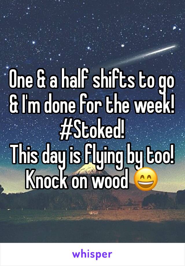 One & a half shifts to go & I'm done for the week! 
#Stoked! 
This day is flying by too! Knock on wood 😄