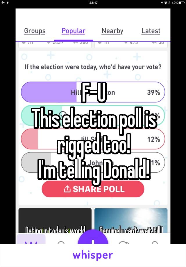F-U
This election poll is rigged too!
I'm telling Donald!