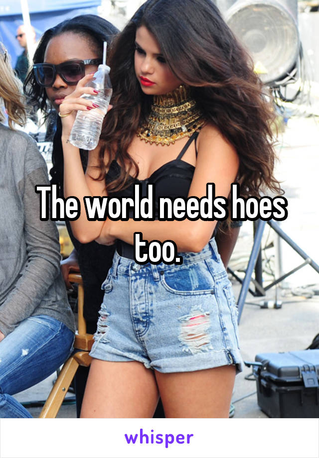 The world needs hoes too. 