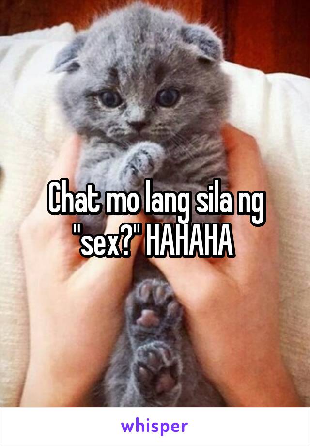 Chat mo lang sila ng "sex?" HAHAHA 