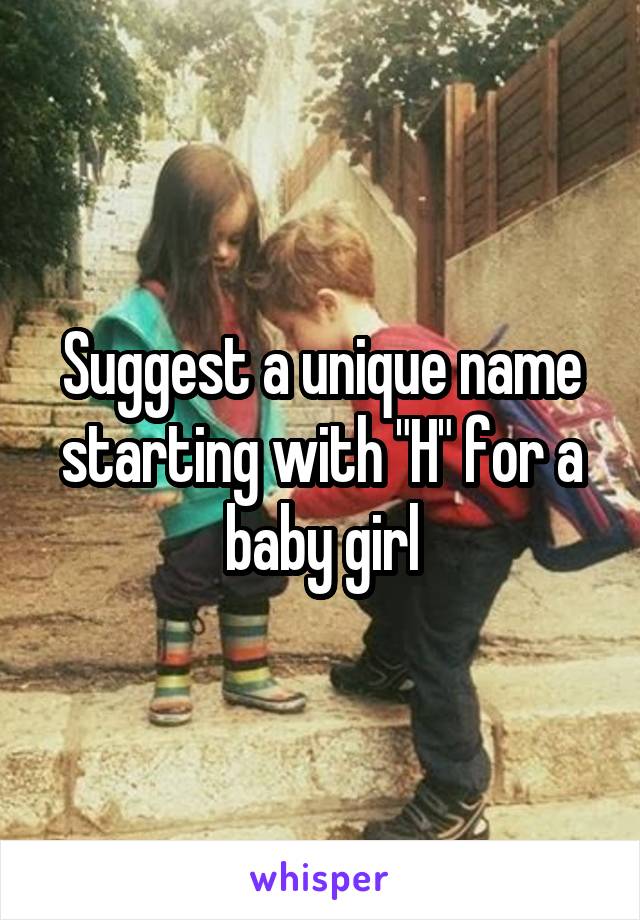 Suggest a unique name starting with "H" for a baby girl