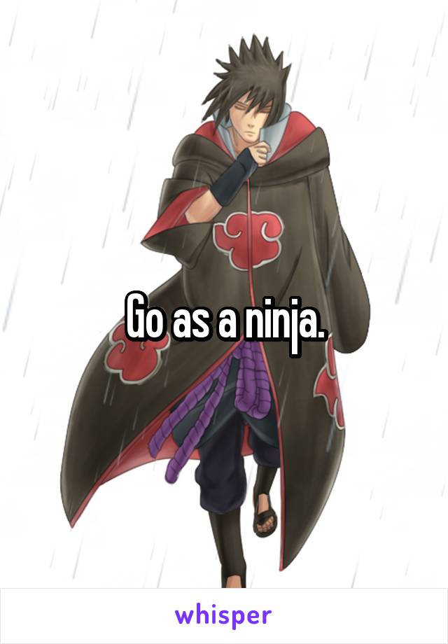 Go as a ninja.