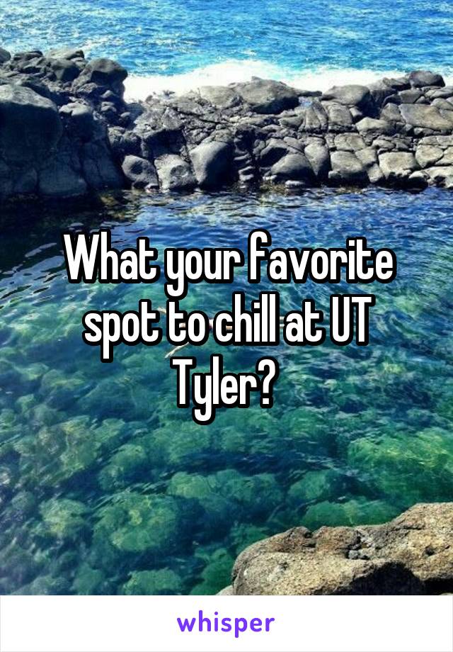 What your favorite spot to chill at UT Tyler? 