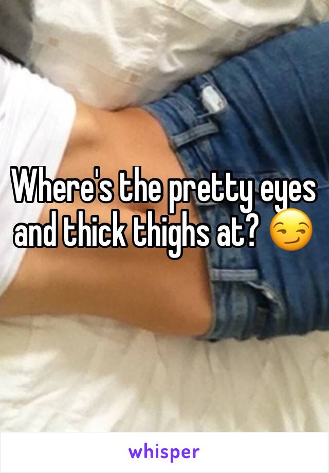 Where's the pretty eyes and thick thighs at? 😏