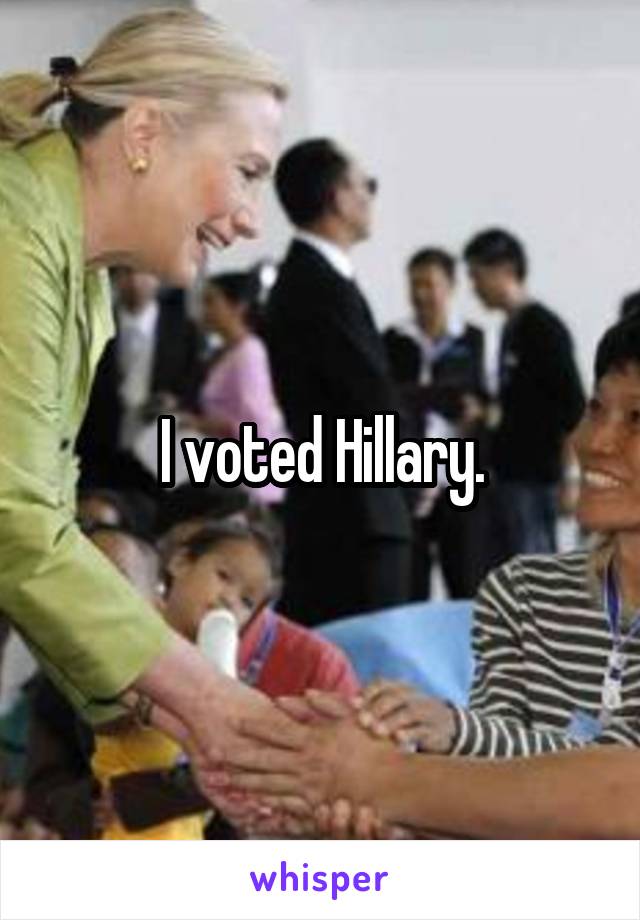 I voted Hillary.