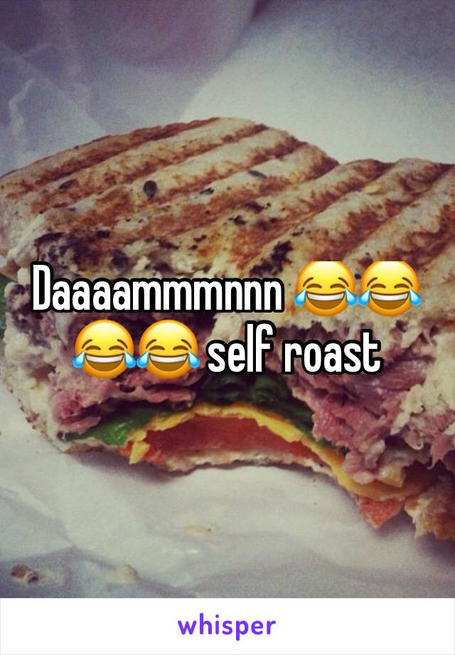 Daaaammmnnn 😂😂😂😂 self roast