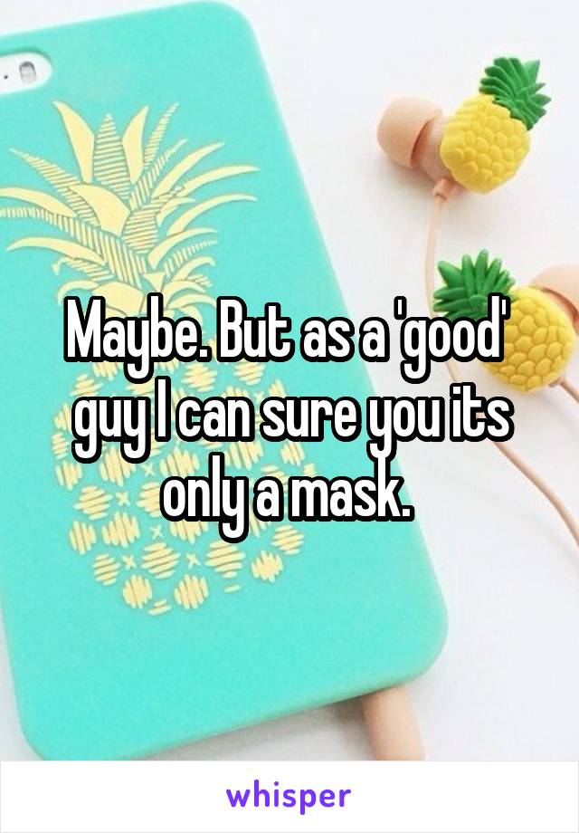 Maybe. But as a 'good'  guy I can sure you its only a mask. 