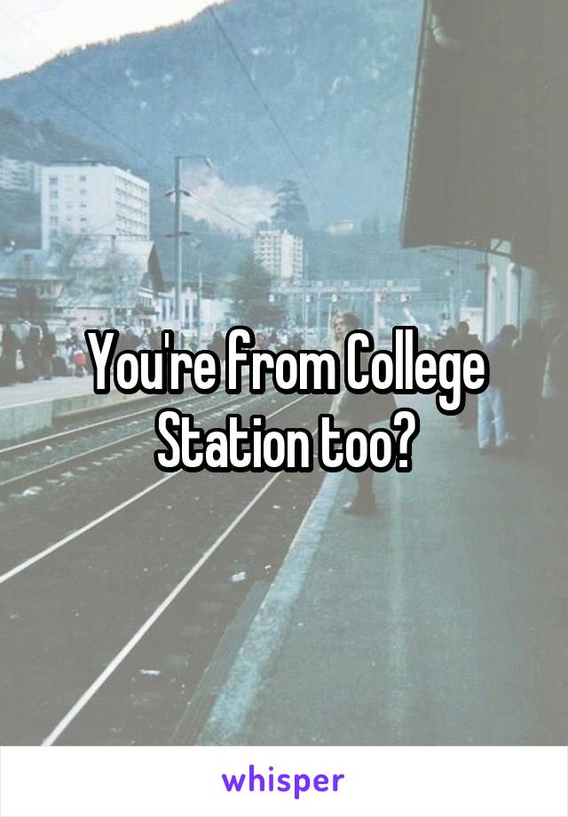 You're from College Station too?