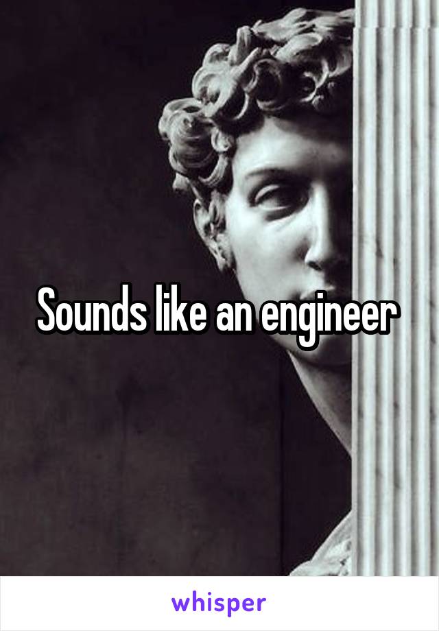 Sounds like an engineer 