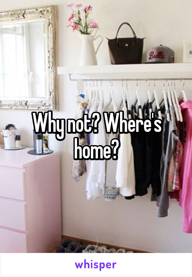 Why not? Where's home?