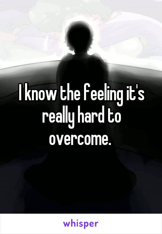 I know the feeling it's really hard to overcome. 