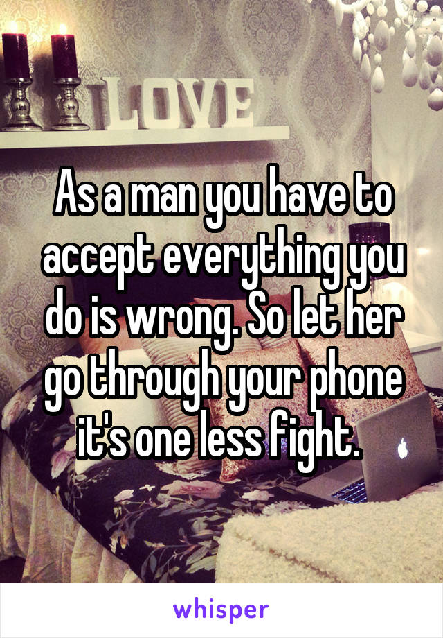 As a man you have to accept everything you do is wrong. So let her go through your phone it's one less fight. 